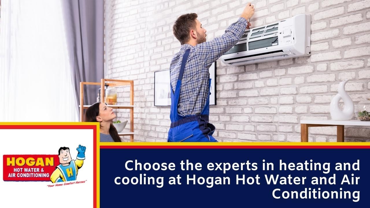 Choose the experts in heating and cooling at Hogan Hot Water and Air Conditioning Choose the experts in heating and cooling at Hogan Hot Water and Air Conditioning