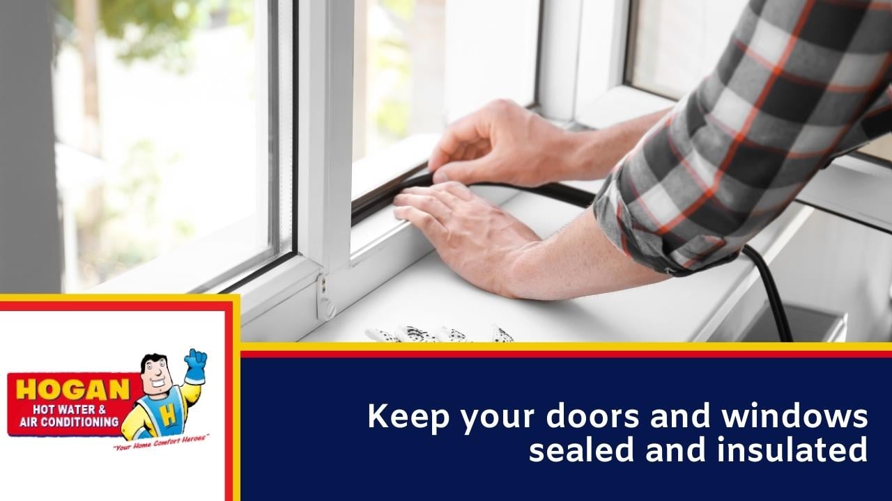 Keep your doors and windows sealed and insulated Keep your doors and windows sealed and insulated